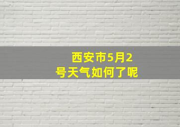 西安市5月2号天气如何了呢