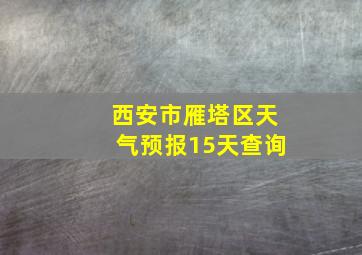 西安市雁塔区天气预报15天查询