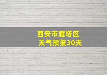 西安市雁塔区天气预报30天