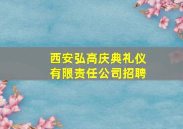 西安弘高庆典礼仪有限责任公司招聘