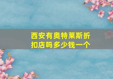 西安有奥特莱斯折扣店吗多少钱一个