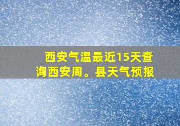 西安气温最近15天查询西安周。县天气预报