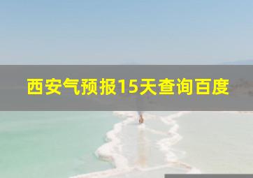 西安气预报15天查询百度