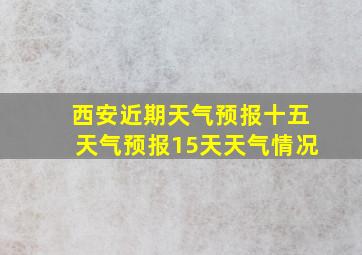 西安近期天气预报十五天气预报15天天气情况