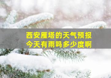 西安雁塔的天气预报今天有雨吗多少度啊