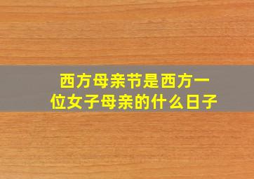 西方母亲节是西方一位女子母亲的什么日子