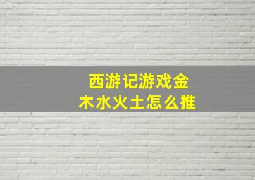 西游记游戏金木水火土怎么推