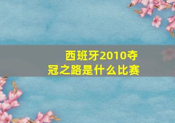 西班牙2010夺冠之路是什么比赛