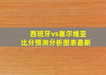 西班牙vs塞尔维亚比分预测分析图表最新