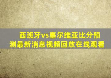 西班牙vs塞尔维亚比分预测最新消息视频回放在线观看