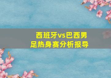 西班牙vs巴西男足热身赛分析报导