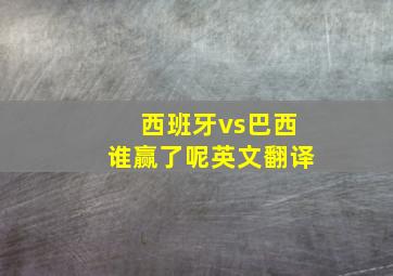 西班牙vs巴西谁赢了呢英文翻译