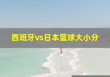 西班牙vs日本篮球大小分