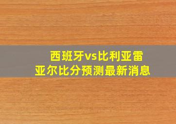 西班牙vs比利亚雷亚尔比分预测最新消息