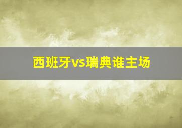 西班牙vs瑞典谁主场