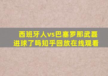 西班牙人vs巴塞罗那武磊进球了吗知乎回放在线观看