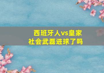 西班牙人vs皇家社会武磊进球了吗