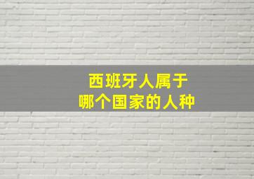 西班牙人属于哪个国家的人种