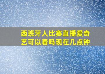 西班牙人比赛直播爱奇艺可以看吗现在几点钟