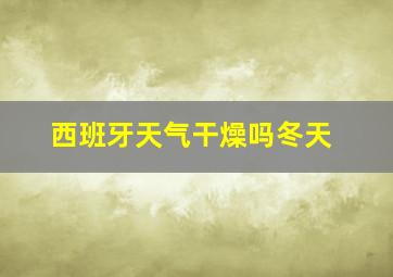 西班牙天气干燥吗冬天