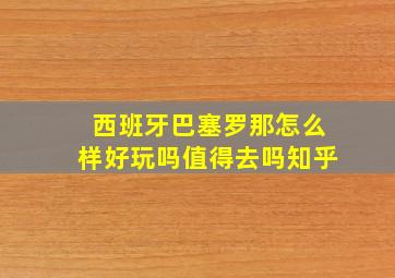 西班牙巴塞罗那怎么样好玩吗值得去吗知乎