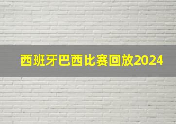 西班牙巴西比赛回放2024