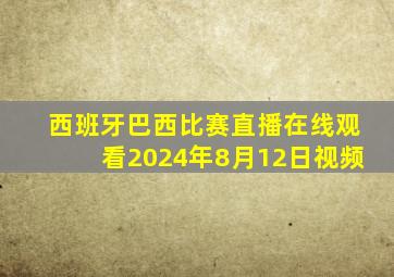 西班牙巴西比赛直播在线观看2024年8月12日视频