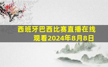 西班牙巴西比赛直播在线观看2024年8月8日