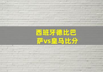 西班牙德比巴萨vs皇马比分