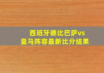 西班牙德比巴萨vs皇马阵容最新比分结果