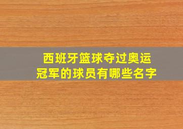 西班牙篮球夺过奥运冠军的球员有哪些名字