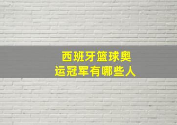 西班牙篮球奥运冠军有哪些人