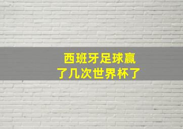 西班牙足球赢了几次世界杯了