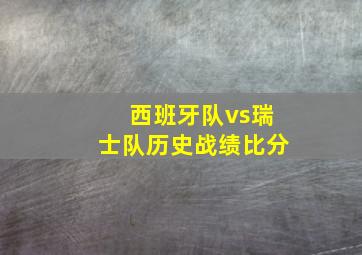 西班牙队vs瑞士队历史战绩比分