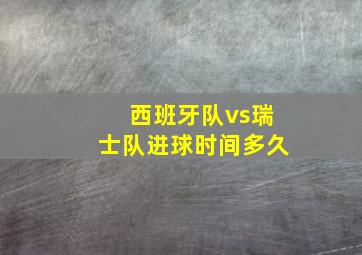 西班牙队vs瑞士队进球时间多久