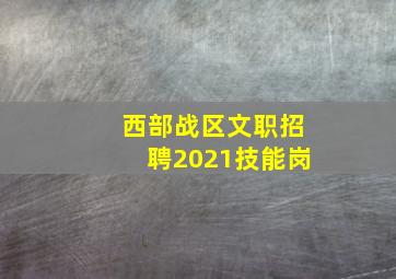 西部战区文职招聘2021技能岗