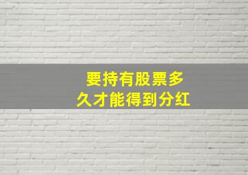 要持有股票多久才能得到分红