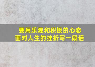 要用乐观和积极的心态面对人生的挫折写一段话