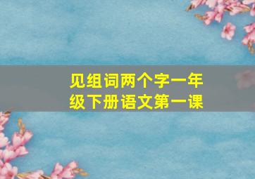 见组词两个字一年级下册语文第一课