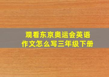 观看东京奥运会英语作文怎么写三年级下册