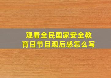 观看全民国家安全教育日节目观后感怎么写