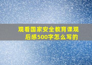 观看国家安全教育课观后感500字怎么写的