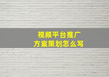 视频平台推广方案策划怎么写