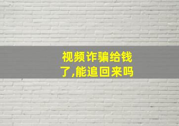 视频诈骗给钱了,能追回来吗