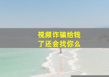 视频诈骗给钱了还会找你么