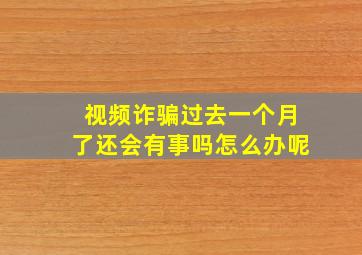 视频诈骗过去一个月了还会有事吗怎么办呢