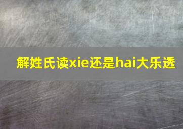 解姓氏读xie还是hai大乐透