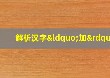 解析汉字“加”