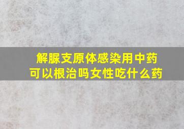 解脲支原体感染用中药可以根治吗女性吃什么药