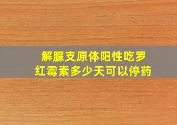 解脲支原体阳性吃罗红霉素多少天可以停药